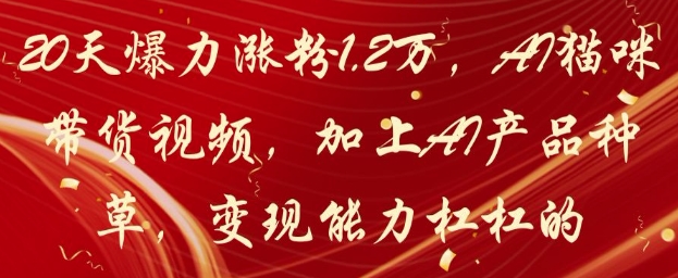 20天爆力涨粉1.2W，AI猫咪带货视频，加上AI产品种草，变现能力杠杠的-资源村