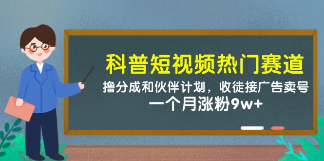 科普短视频热门赛道：撸分成和伙伴计划，收徒接广告卖号，一个月涨粉9w+-资源村