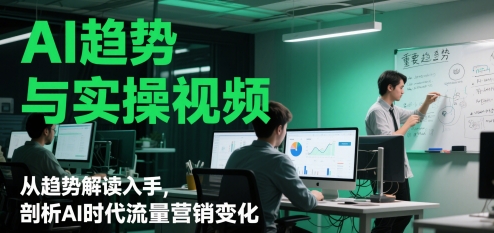 AI趋势与实操视频，从趋势解读入手，剖析AI时代流量营销变化-资源村