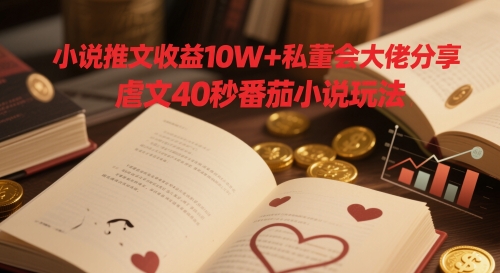 小说推文收益10W+私董会大佬分享，虐文40秒番茄小说玩法-资源村