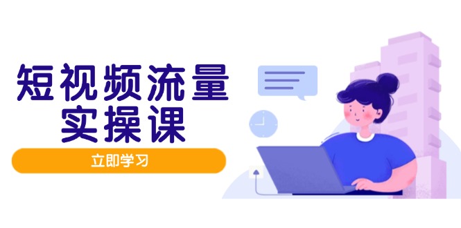 短视频流量实战班，人设打造内容优化，矩阵投放管控有序，助力流量变现路-资源村