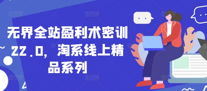 无界全站盈利术密训22.0，淘系线上精品系列-资源村