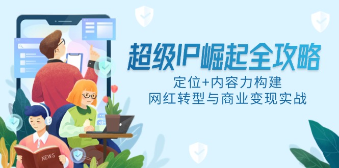 超级IP崛起全攻略，定位+内容力构建，网红转型与商业变现实战-资源村