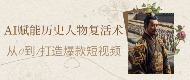 AI赋能历史人物复活术：从0到1打造爆款短视频，7天涨粉10W，小白也能月入过1W-资源村