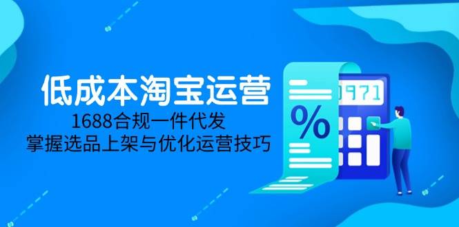 （14806期）低成本淘宝运营-5月更新，1688合规一件代发，掌握选品上架与优化运营技巧-资源村