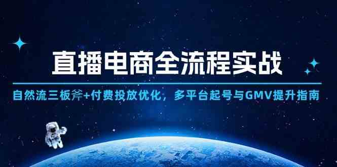 直播电商全流程实战：自然流三板斧+付费投放优化,多平台起号与GMV提升指南-资源村