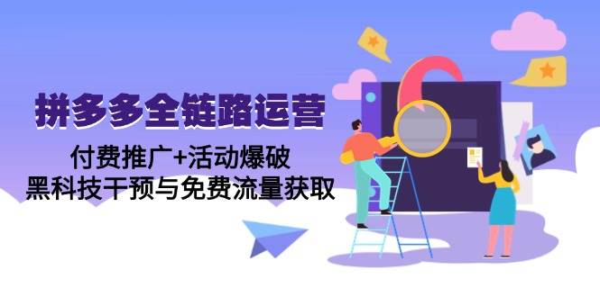 （14789期）拼多多全链路运营5月课：付费推广+活动爆破，黑科技干预与免费流量获取-资源村