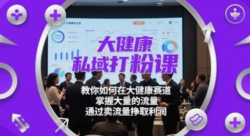 大健康私域打粉课，教你如何在大健康赛道，掌握大量的流量，通过卖流量挣取利润-资源村