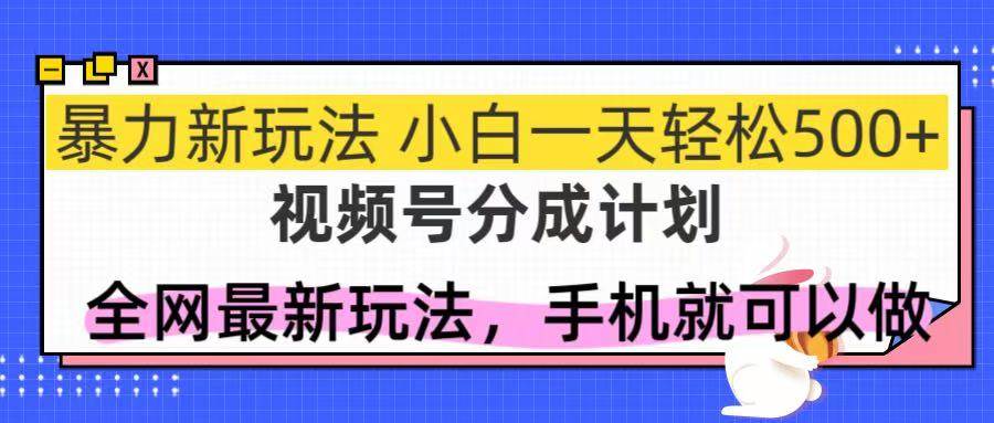 （14815期）视频号分成计划，全网最暴力玩法，新手一天也能轻松500+-资源村