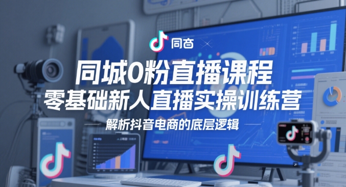 同城0粉直播课程，零基础新人直播实操训练营，解析抖音电商的底层逻辑-资源村