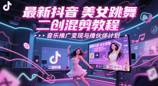 最新抖音美女跳舞二创混剪教程，流量高，音乐推广变现与撸伙伴计划-资源村