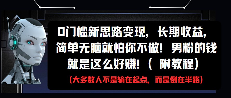 0门槛新思路变现，长期收益，简单无脑就怕你不做!男粉的钱就是这么好赚!(附教程)-资源村