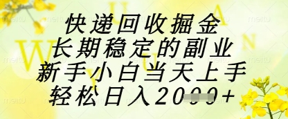 快递回收掘金项目，长期稳定的副业，新手小白当天上手，轻松日入1k+【揭秘】-资源村