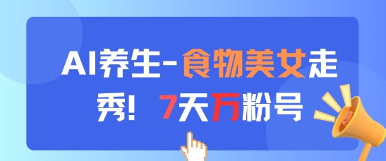 AI养生新玩法，食物美女走秀，7天万粉号-资源村