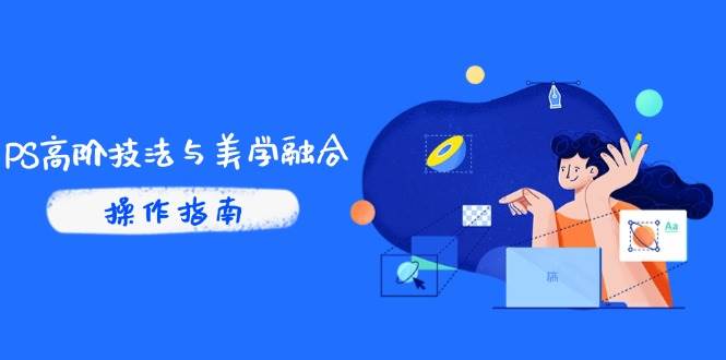 （14736期）PS高阶技法与美学融合：商业光效/调色逻辑拆解，抖音IP运营+AI修图实战-资源村