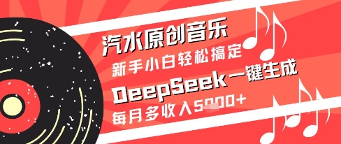 汽水原创音乐DeepSeek一键生成新手小白轻松搞定每月多收入5k+【揭秘】-资源村