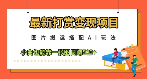 最新打赏变现项目，图片搬运搭配AI玩法，小白也能靠一张图日入5张-资源村