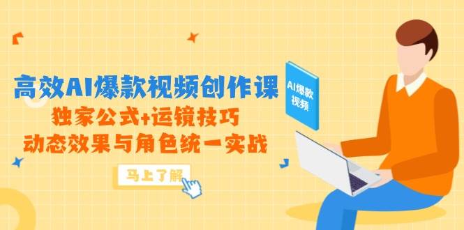 （14818期）高效AI爆款视频创作课，独家公式+运镜技巧，动态效果与角色统一实战-资源村