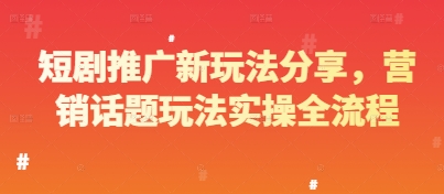短剧推广新玩法分享，营销话题玩法实操全流程-资源村