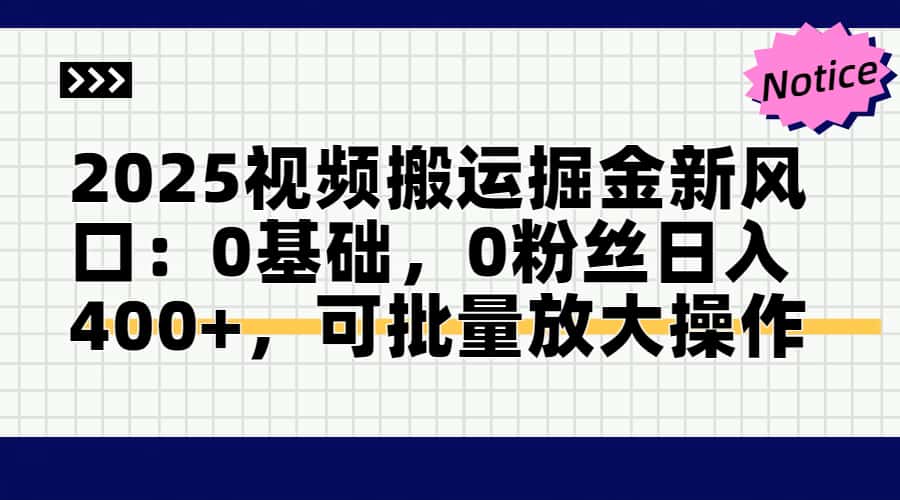 2025视频搬运掘金新风口:0基础，0粉丝日入400+，可批量放大操作-资源村