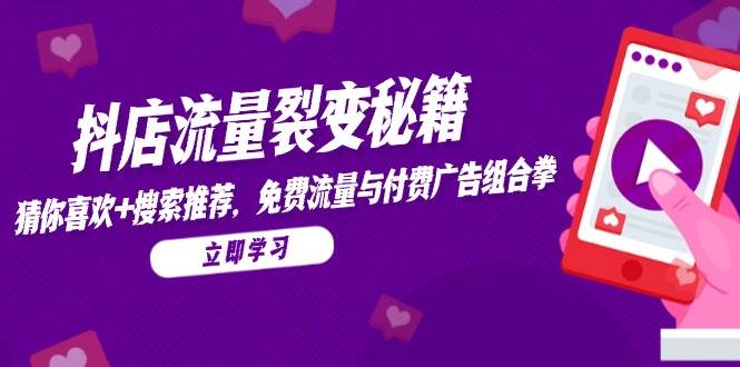 （14872期）抖店流量裂变秘籍，猜你喜欢，搜索推荐，免费流量与付费广告组合拳-资源村