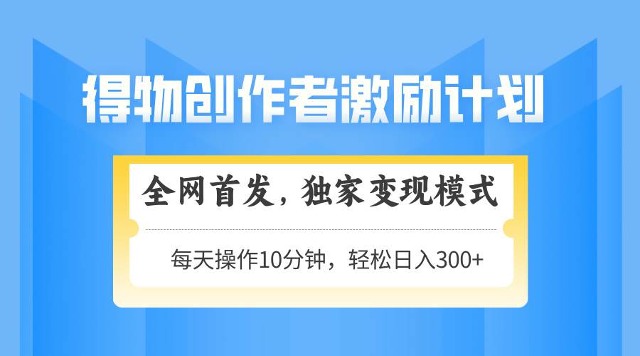 （14697期）得物创作者激励，变现模式，轻松上手，日入300+可矩阵，可放大-资源村