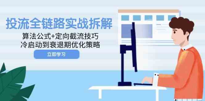 投流全链路实战拆解：算法公式+定向截流技巧，冷启动到衰退期优化策略-资源村