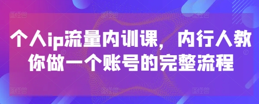 个人ip流量内训课，内行人教你做一个账号的完整流程-资源村