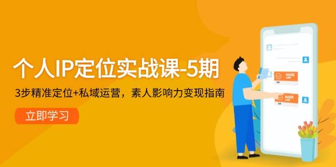 个人IP定位实战课-5期，3步精准定位+私域运营，素人影响力变现指南-资源村