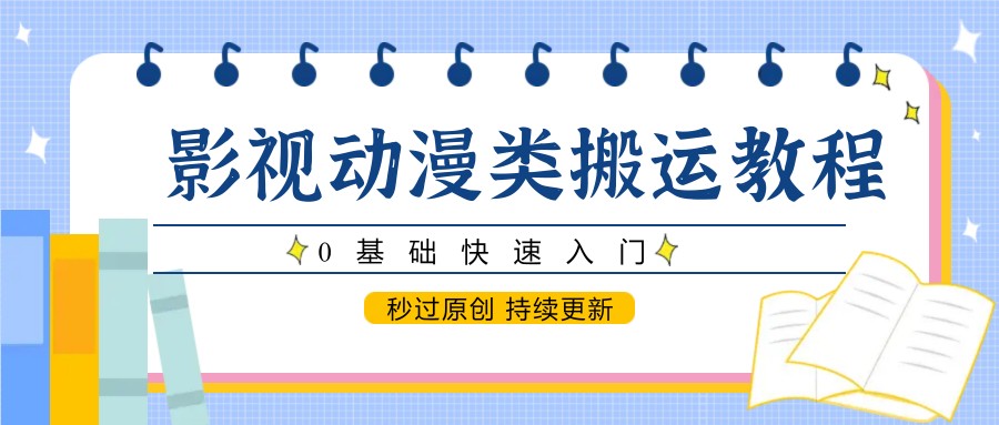 影视动漫类搬运教程，0基础快速入门，秒过原创 持续更新-资源村