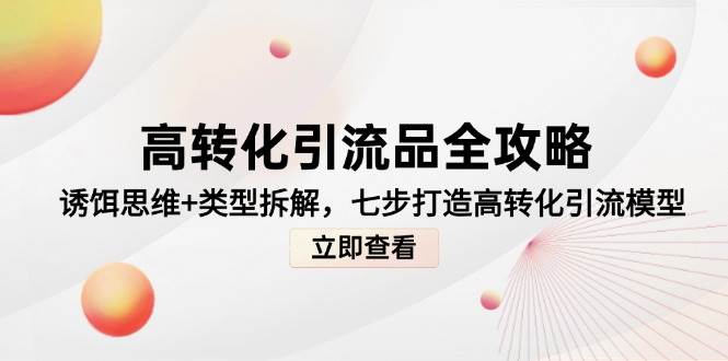 （14849期）高转化引流品全攻略，诱饵思维+类型拆解，七步打造高转化引流模型-资源村